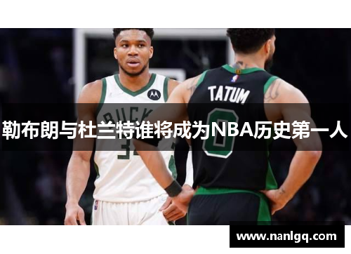 勒布朗与杜兰特谁将成为NBA历史第一人