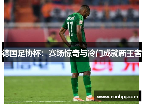 德国足协杯:赛场惊奇与冷门成就新王者 德国足协杯:赛场惊奇与冷门成就新王者