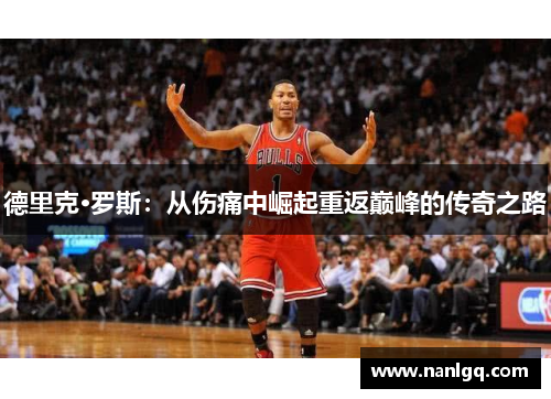 德里克·罗斯:从伤痛中崛起重返巅峰的传奇之路 德里克·罗斯:从伤痛中崛起重返巅峰的传奇之路