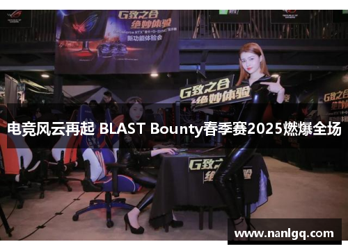 电竞风云再起 BLAST Bounty春季赛2025燃爆全场 电竞风云再起 BLAST Bounty春季赛2025燃爆全场