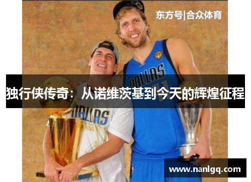 独行侠传奇:从诺维茨基到今天的辉煌征程 独行侠传奇:从诺维茨基到今天的辉煌征程