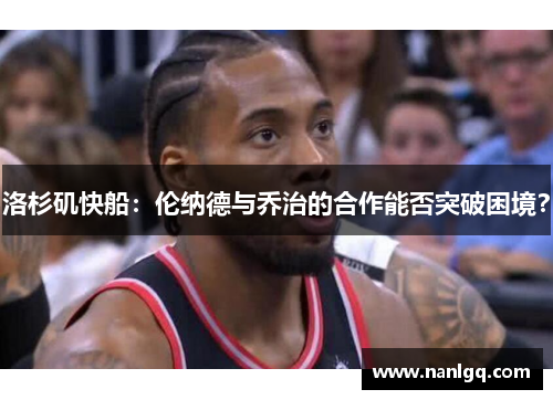 洛杉矶快船:伦纳德与乔治的合作能否突破困境? 洛杉矶快船:伦纳德与乔治的合作能否突破困境?