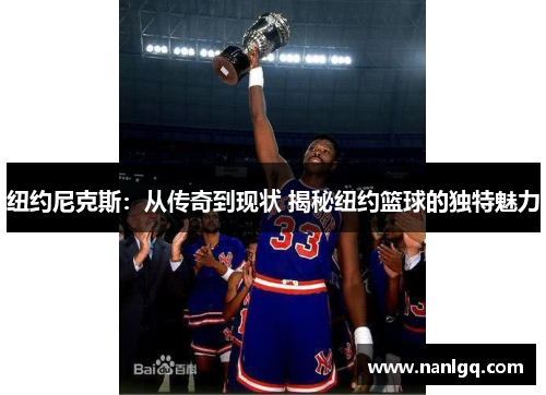 纽约尼克斯:从传奇到现状 揭秘纽约篮球的独特魅力 纽约尼克斯:从传奇到现状 揭秘纽约篮球的独特魅力