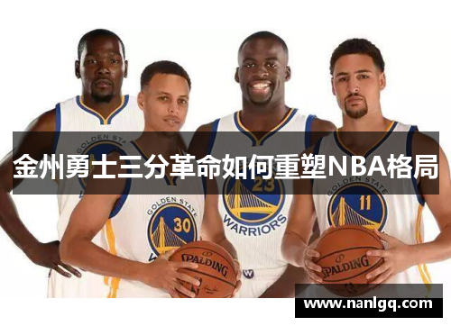 金州勇士三分革命如何重塑NBA格局 金州勇士三分革命如何重塑NBA格局