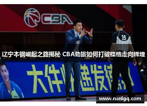 辽宁本钢崛起之路揭秘 CBA劲旅如何打破桎梏走向辉煌 辽宁本钢崛起之路揭秘 CBA劲旅如何打破桎梏走向辉煌