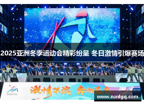 2025亚洲冬季运动会精彩纷呈 冬日激情引爆赛场 2025亚洲冬季运动会精彩纷呈 冬日激情引爆赛场