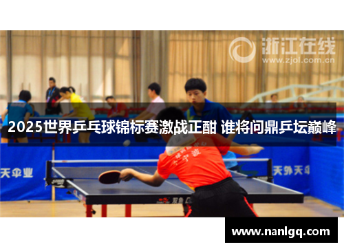 2025世界乒乓球锦标赛激战正酣 谁将问鼎乒坛巅峰 2025世界乒乓球锦标赛激战正酣 谁将问鼎乒坛巅峰