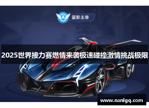 2025世界接力赛燃情来袭极速碰撞激情挑战极限 2025世界接力赛燃情来袭极速碰撞激情挑战极限