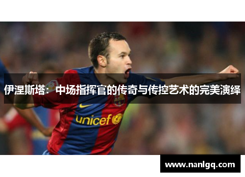 伊涅斯塔:中场指挥官的传奇与传控艺术的完美演绎 伊涅斯塔:中场指挥官的传奇与传控艺术的完美演绎