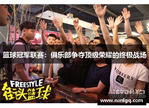 篮球冠军联赛:俱乐部争夺顶级荣耀的终极战场 篮球冠军联赛:俱乐部争夺顶级荣耀的终极战场