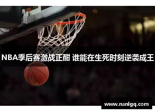 NBA季后赛激战正酣 谁能在生死时刻逆袭成王 NBA季后赛激战正酣 谁能在生死时刻逆袭成王