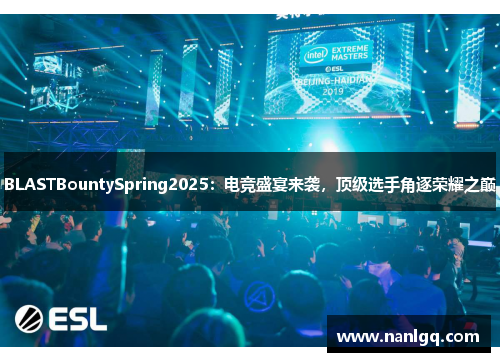 BLASTBountySpring2025:电竞盛宴来袭,顶级选手角逐荣耀之巅 BLASTBountySpring2025:电竞盛宴来袭,顶级选手角逐荣耀之巅
