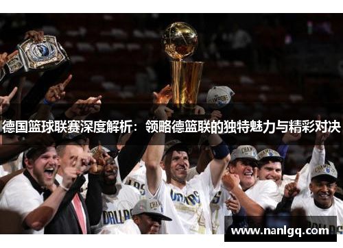 德国篮球联赛深度解析:领略德篮联的独特魅力与精彩对决 德国篮球联赛深度解析:领略德篮联的独特魅力与精彩对决