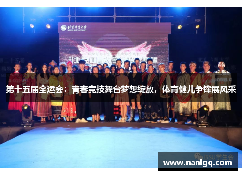 第十五届全运会:青春竞技舞台梦想绽放,体育健儿争锋展风采 第十五届全运会:青春竞技舞台梦想绽放,体育健儿争锋展风采