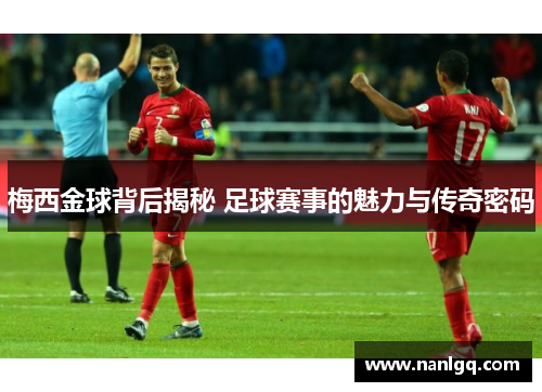 梅西金球背后揭秘 足球赛事的魅力与传奇密码 梅西金球背后揭秘 足球赛事的魅力与传奇密码