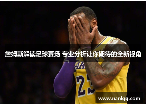 詹姆斯解读足球赛场 专业分析让你期待的全新视角 詹姆斯解读足球赛场 专业分析让你期待的全新视角