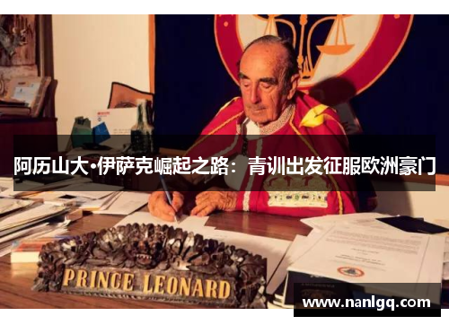 阿历山大·伊萨克崛起之路:青训出发征服欧洲豪门 阿历山大·伊萨克崛起之路:青训出发征服欧洲豪门