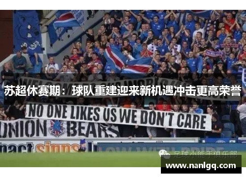 苏超休赛期:球队重建迎来新机遇冲击更高荣誉 苏超休赛期:球队重建迎来新机遇冲击更高荣誉