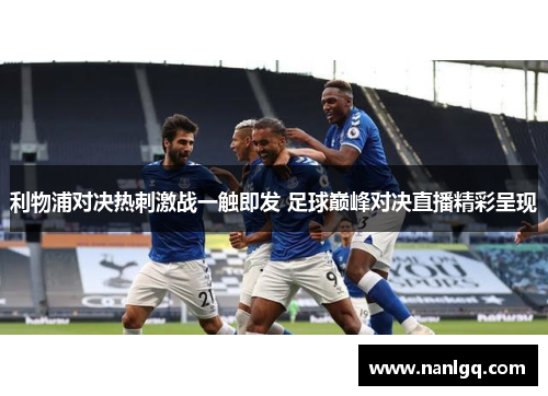 利物浦对决热刺激战一触即发 足球巅峰对决直播精彩呈现 利物浦对决热刺激战一触即发 足球巅峰对决直播精彩呈现