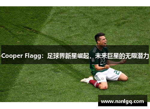 Cooper Flagg:足球界新星崛起,未来巨星的无限潜力 Cooper Flagg:足球界新星崛起,未来巨星的无限潜力