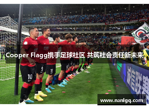 Cooper Flagg携手足球社区 共筑社会责任新未来 Cooper Flagg携手足球社区 共筑社会责任新未来