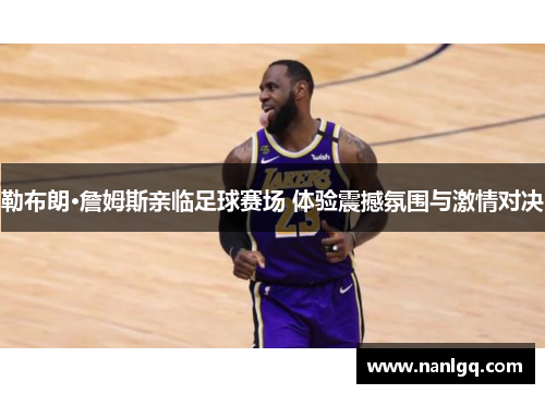勒布朗·詹姆斯亲临足球赛场 体验震撼氛围与激情对决 勒布朗·詹姆斯亲临足球赛场 体验震撼氛围与激情对决