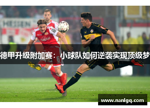 德甲升级附加赛:小球队如何逆袭实现顶级梦 德甲升级附加赛:小球队如何逆袭实现顶级梦