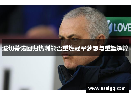 波切蒂诺回归热刺能否重燃冠军梦想与重塑辉煌 波切蒂诺回归热刺能否重燃冠军梦想与重塑辉煌